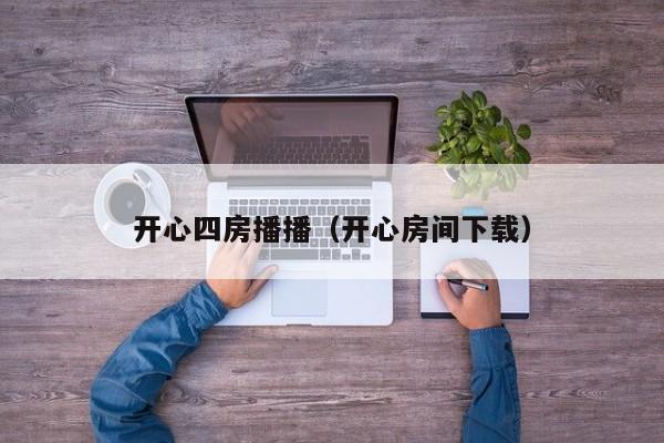 开心四房播播（开心房间下载）