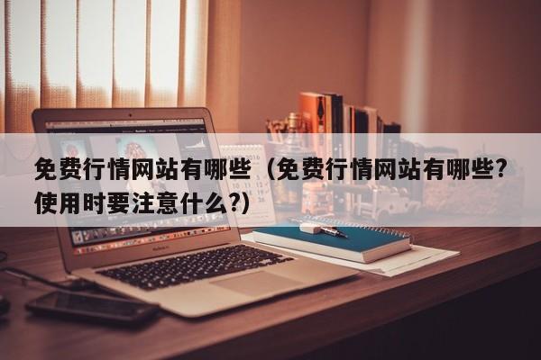 免费行情网站有哪些（免费行情网站有哪些?使用时要注意什么?）