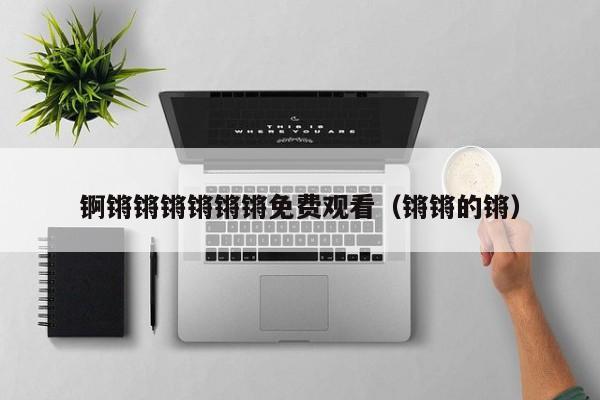 锕锵锵锵锵锵锵免费观看(锵锵的锵)