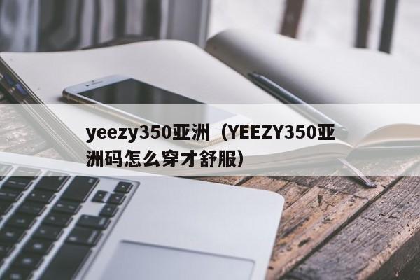 yeezy350亚洲(YEEZY350亚洲码怎么穿才舒服)