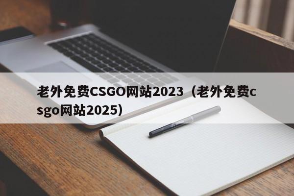 老外免费CSGO网站2023(老外免费csgo网站2025)
