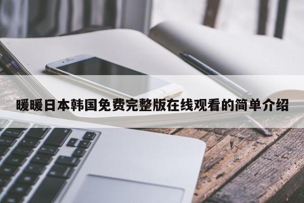 暖暖日本韩国免费完整版在线观看的简单介绍