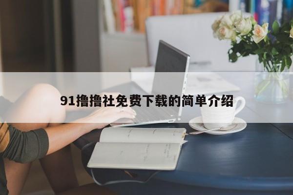 91撸撸社免费下载的简单介绍