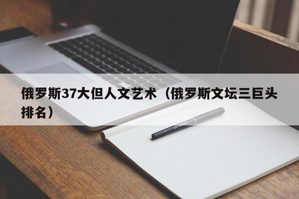 俄罗斯37大但人文艺术(俄罗斯文坛三巨头排名)