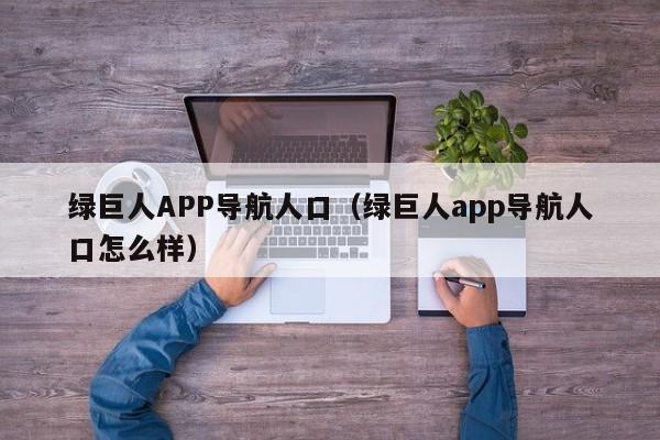 绿巨人APP导航人口(绿巨人app导航人口怎么样)