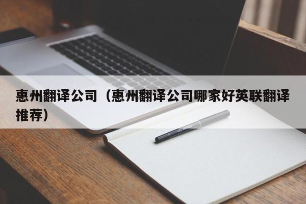 惠州翻译公司(惠州翻译公司哪家好英联翻译推荐)