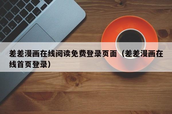 差差漫画在线阅读免费登录页面（差差漫画在线首页登录）