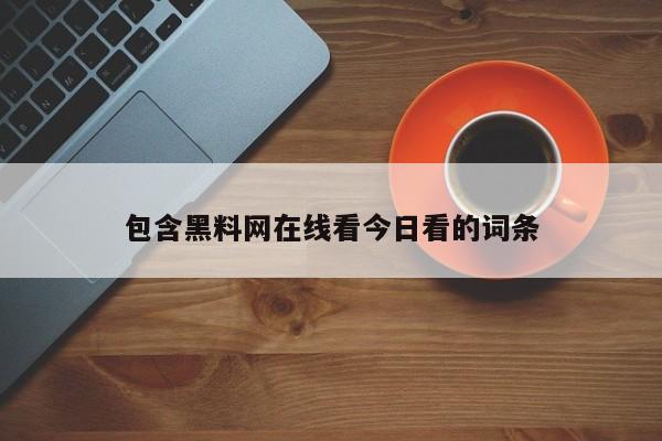 包含黑料网在线看今日看的词条