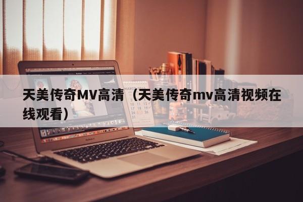 天美传奇MV高清(天美传奇mv高清视频在线观看)