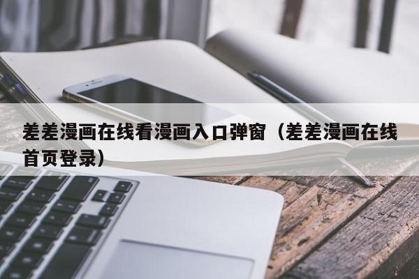 差差漫画在线看漫画入口弹窗（差差漫画在线首页登录）