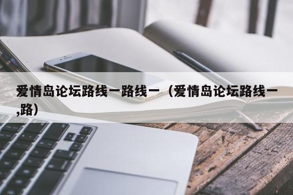 爱情岛论坛路线一路线一(爱情岛论坛路线一,路)