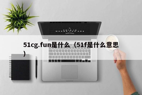 51cg.fun是什么(51f是什么意思)