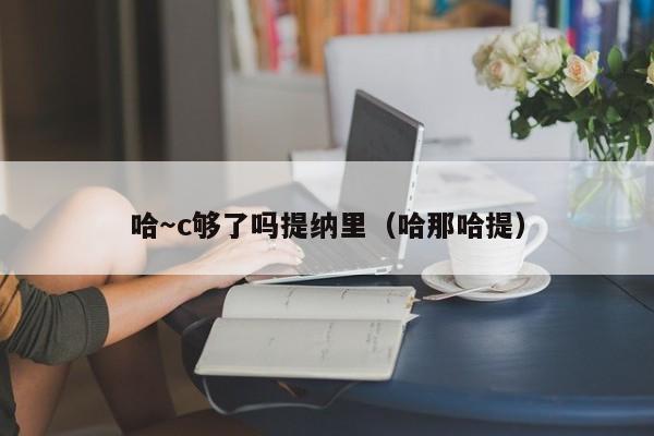 哈~c够了吗提纳里(哈那哈提)