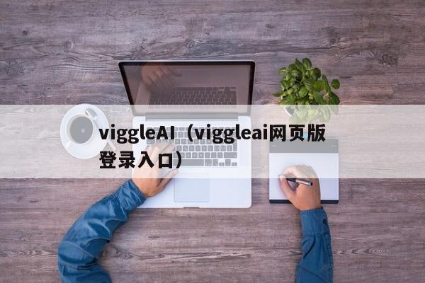 viggleAI(viggleai网页版登录入口)