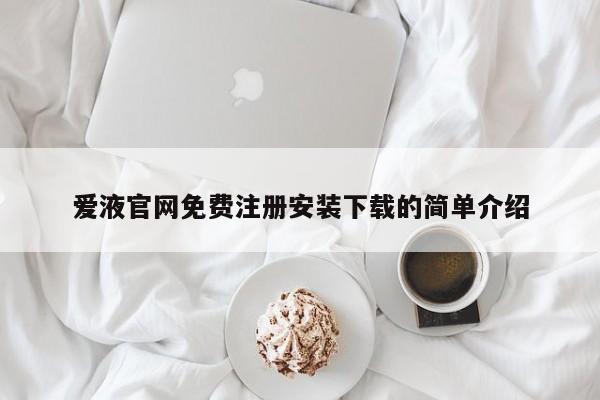 爱液官网免费注册安装下载的简单介绍