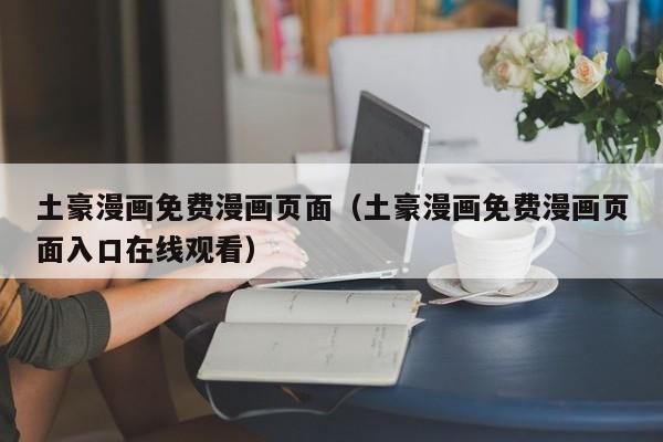 土豪漫画免费漫画页面（土豪漫画免费漫画页面入口在线观看）