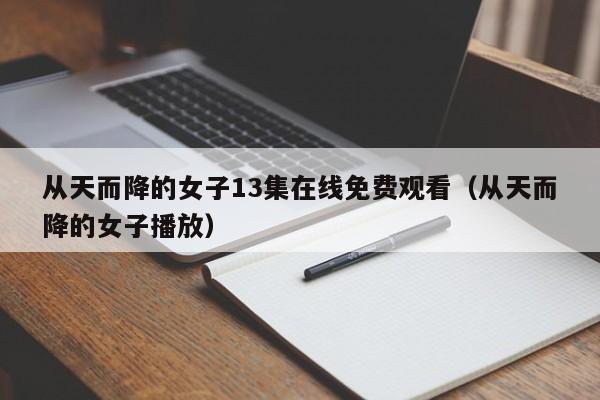 从天而降的女子13集在线免费观看（从天而降的女子播放）