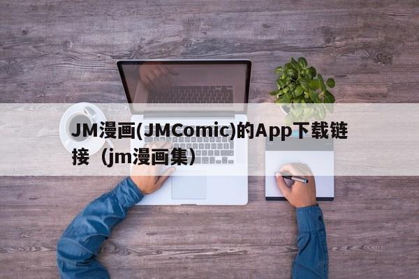 JM漫画(JMComic)的App下载链接（jm漫画集）