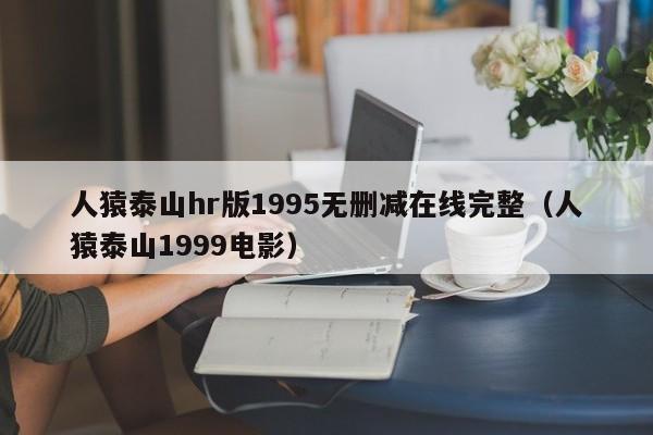 人猿泰山hr版1995无删减在线完整（人猿泰山1999电影）