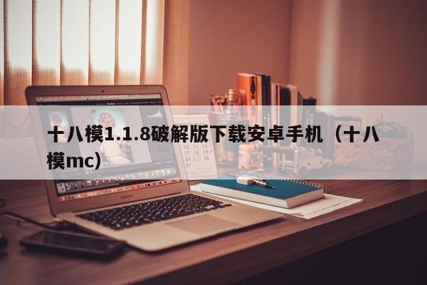 十八模1.1.8破解版下载安卓手机（十八模mc）