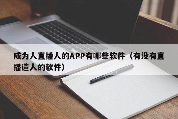成为人直播人的APP有哪些软件（有没有直播造人的软件）