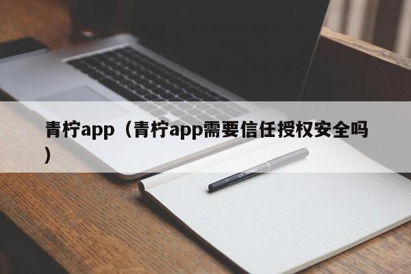 青柠app（青柠app需要信任授权安全吗）