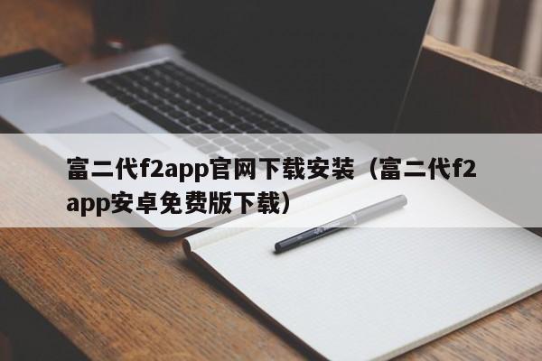 富二代f2app官网下载安装（富二代f2app安卓免费版下载）