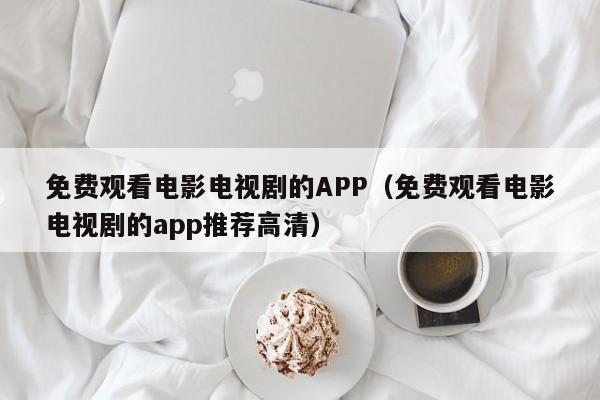 免费观看电影电视剧的APP（免费观看电影电视剧的app推荐高清）