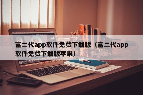 富二代app软件免费下载版（富二代app软件免费下载版苹果）