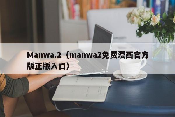 Manwa.2（manwa2免费漫画官方版正版入口）