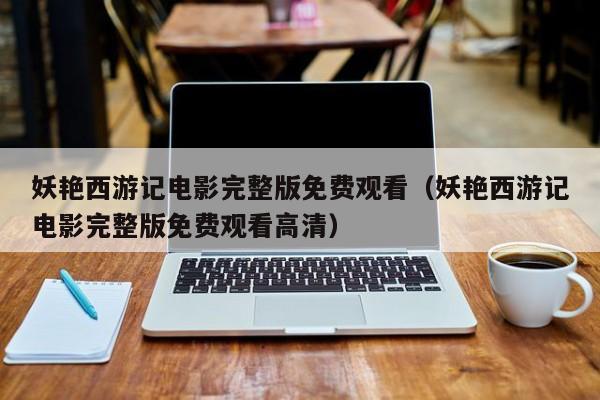 妖艳西游记电影完整版免费观看（妖艳西游记电影完整版免费观看高清）