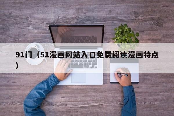 91门（51漫画网站入口免费阅读漫画特点）