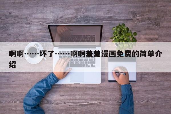 啊啊……坏了……啊啊羞羞漫画免费的简单介绍