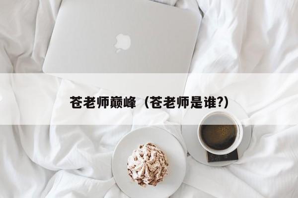 苍老师巅峰（苍老师是谁?）