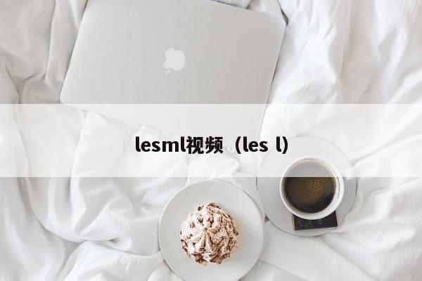 lesml视频（les l）