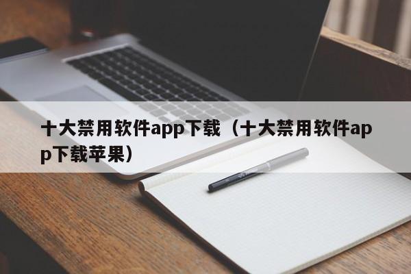 十大禁用软件app下载（十大禁用软件app下载苹果）