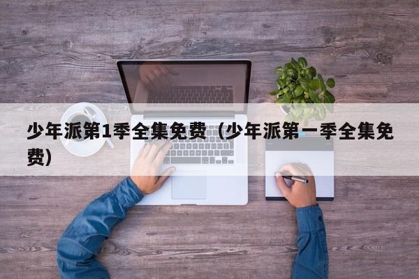 少年派第1季全集免费（少年派第一季全集免费）