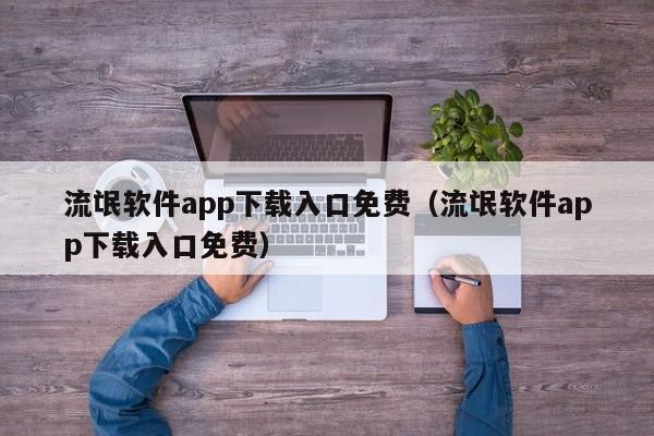 流氓软件app下载入口免费(流氓软件app下载入口免费)