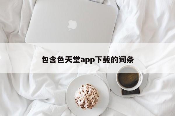 包含色天堂app下载的词条