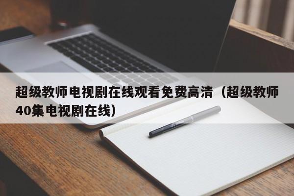 超级教师电视剧在线观看免费高清（超级教师40集电视剧在线）