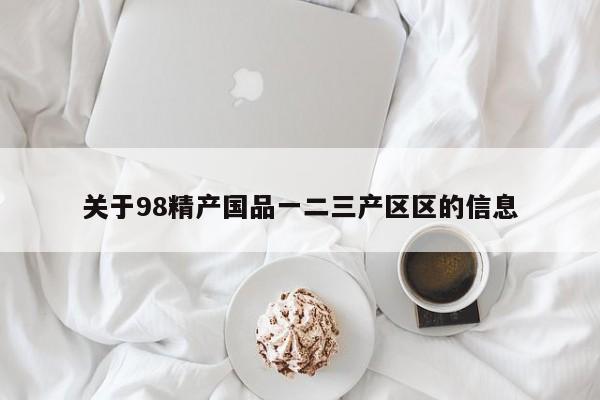 关于98精产国品一二三产区区的信息