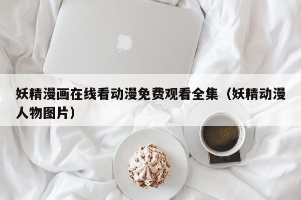 妖精漫画在线看动漫免费观看全集(妖精动漫人物图片)