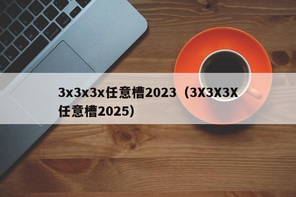 3x3x3x任意槽2023(3X3X3X任意槽2025)