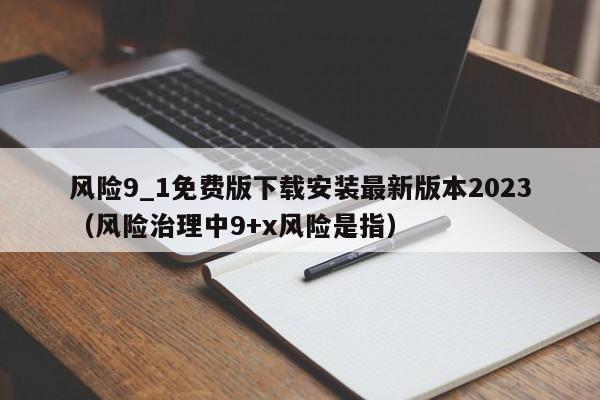 风险9_1免费版下载安装最新版本2023（风险治理中9+x风险是指）