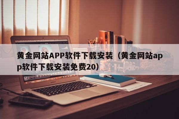 黄金网站APP软件下载安装(黄金网站app软件下载安装免费20)