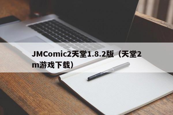 JMComic2天堂1.8.2版（天堂2m游戏下载）