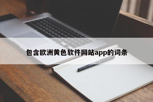 包含欧洲黄色软件网站app的词条
