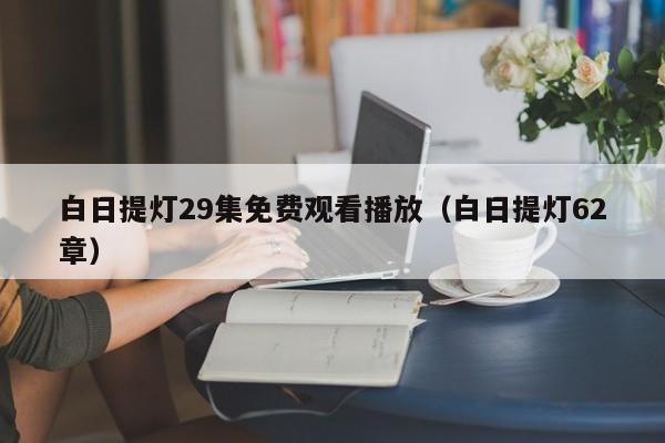 白日提灯29集免费观看播放（白日提灯62章）