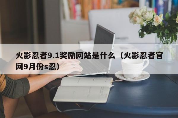 火影忍者9.1奖励网站是什么（火影忍者官网9月份s忍）