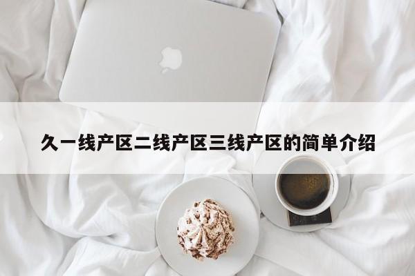 久一线产区二线产区三线产区的简单介绍